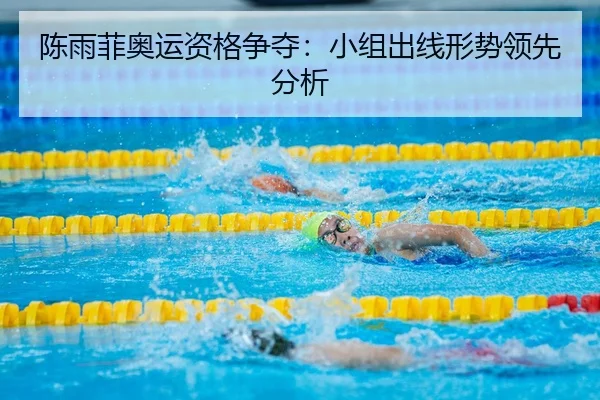 陈雨菲奥运资格争夺：小组出线形势领先分析