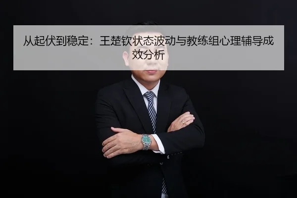 从起伏到稳定：王楚钦状态波动与教练组心理辅导成效分析