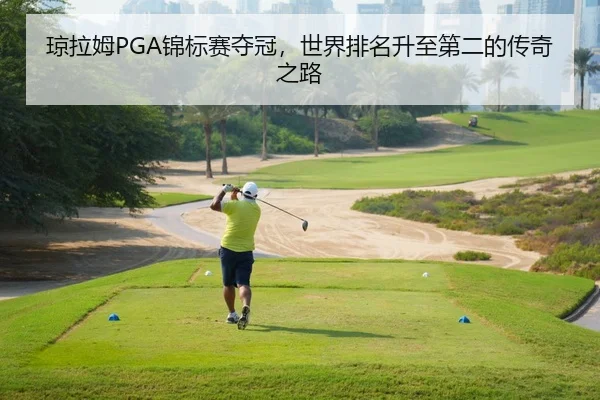 琼拉姆PGA锦标赛夺冠，世界排名升至第二的传奇之路