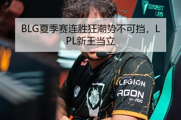 BLG夏季赛连胜狂潮势不可挡，LPL新王当立