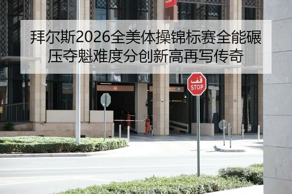拜尔斯2026全美体操锦标赛全能碾压夺魁难度分创新高再写传奇