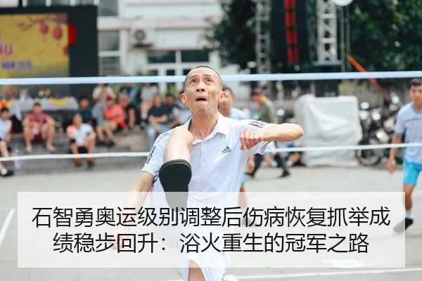 石智勇奥运级别调整后伤病恢复抓举成绩稳步回升：浴火重生的冠军之路