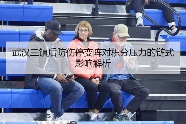 武汉三镇后防伤停变阵对积分压力的链式影响解析